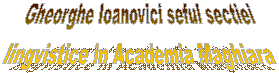 Gheorghe Ioanovici seful sectiei
lingvistice in Academia Maghiara