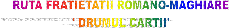 RUTA FRATIETATII ROMANO-MAGHIARE
' DRUMUL CARTII'
